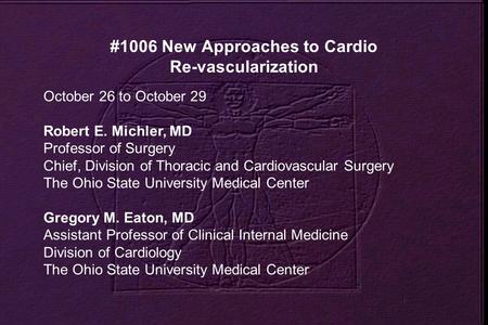 #1006 New Approaches to Cardio Re-vascularization October 26 to October 29 Robert E. Michler, MD Professor of Surgery Chief, Division of Thoracic and Cardiovascular.