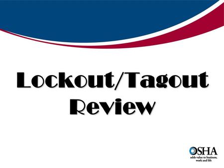 OSHA “Hot Topics” Lockout/Tagout Review. DIRECTIVE NUMBER: CPL 02-00-147 EFFECTIVE DATE: 2/11/08 SUBJECT: The Control of Hazardous Energy – Enforcement.