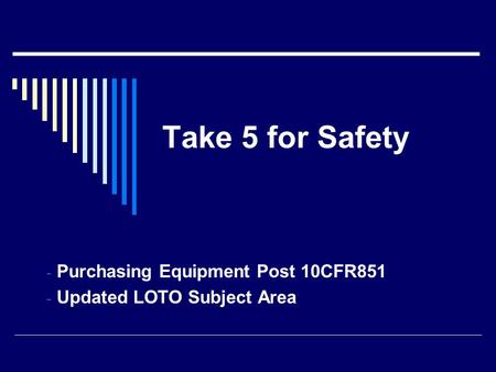 Take 5 for Safety - Purchasing Equipment Post 10CFR851 - Updated LOTO Subject Area.