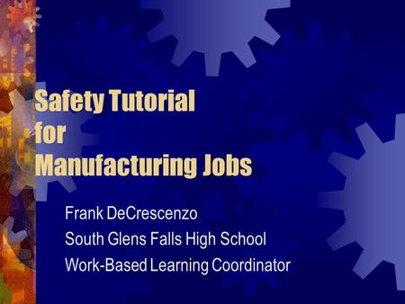 Safety Tutorial for Manufacturing Jobs Frank DeCrescenzo South Glens Falls High School Work-Based Learning Coordinator.