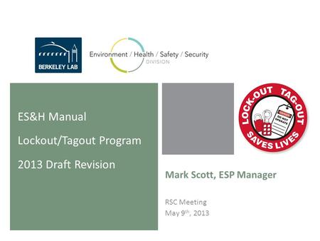 Mark Scott, ESP Manager RSC Meeting May 9 th, 2013 ES&H Manual Lockout/Tagout Program 2013 Draft Revision.