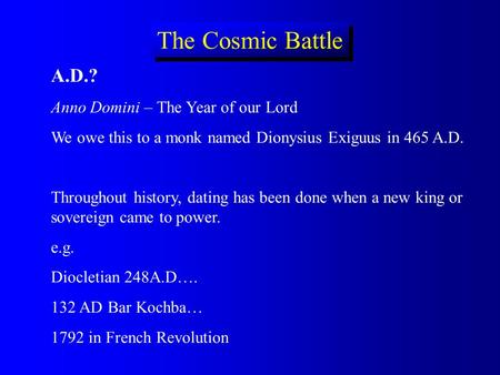 The Cosmic Battle A.D.? Anno Domini – The Year of our Lord We owe this to a monk named Dionysius Exiguus in 465 A.D. Throughout history, dating has been.