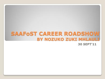 SAAFoST CAREER ROADSHOW BY NOZUKO ZUKI MHLAULI 30 SEPT’11.