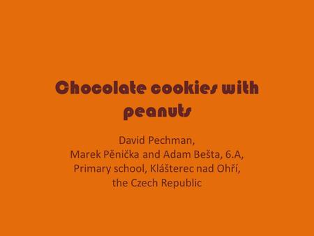 Chocolate cookies with peanuts David Pechman, Marek Pěnička and Adam Bešta, 6.A, Primary school, Klášterec nad Ohří, the Czech Republic.