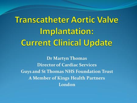 Dr Martyn Thomas Director of Cardiac Services Guys and St Thomas NHS Foundation Trust A Member of Kings Health Partners London.