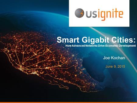 Smart Gigabit Cities: How Advanced Networks Drive Economic Development Joe Kochan June 9, 2015.