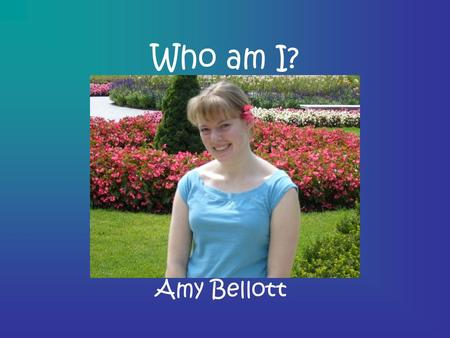 Who am I? Amy Bellott. My Family I have one sister who is 17 named Beth My mom’s name is Sheila, and she works for my dad My dad’s name is Barry, and.