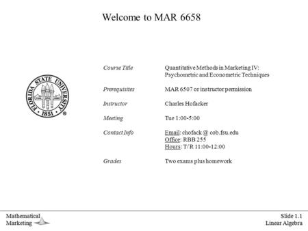 MathematicalMarketing Slide 1.1 Linear Algebra Welcome to MAR 6658 Course Title Quantitative Methods in Marketing IV: Psychometric and Econometric Techniques.