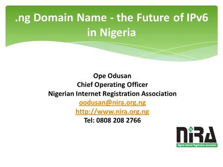 .ng Domain Name - the Future of IPv6 in Nigeria Ope Odusan Chief Operating Officer Nigerian Internet Registration Association