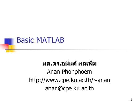 1 Basic MATLAB ผศ. ดร. อนันต์ ผลเพิ่ม Anan Phonphoem