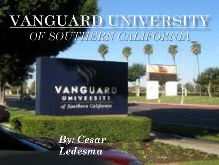 By: Cesar Ledesma. Why Vanguard? It is a Christian school I need to study theology My first major is mathematics My second major is human biology and.