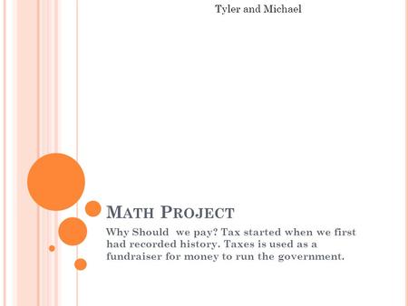 M ATH P ROJECT Why Should we pay? Tax started when we first had recorded history. Taxes is used as a fundraiser for money to run the government. Tyler.