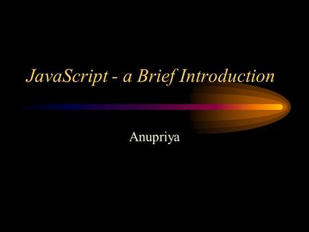 JavaScript - a Brief Introduction Anupriya. What is JavaScript Object based (not object oriented) programming language –very limited object creation –a.