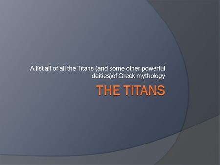 The Titans in general The Titans are the predecessors to the Olympian gods, not much is know about some of them. Each one represents a different “element”