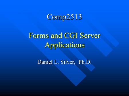 Comp2513 Forms and CGI Server Applications Daniel L. Silver, Ph.D.