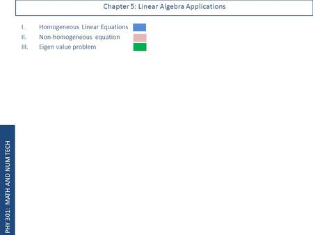 PHY 301: MATH AND NUM TECH Chapter 5: Linear Algebra Applications I.Homogeneous Linear Equations II.Non-homogeneous equation III.Eigen value problem.