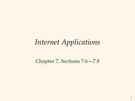 1 Internet Applications Chapter 7, Sections 7.6—7.8.