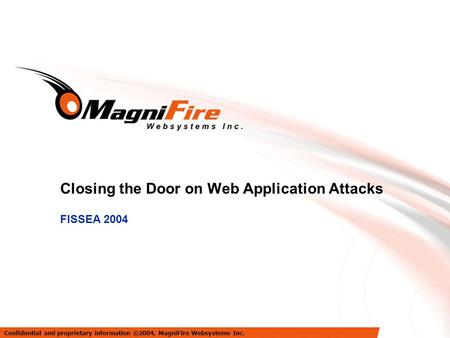 Closing the Door on Web Application Attacks FISSEA 2004 Confidential and proprietary information ©2004, MagniFire Websystems Inc.