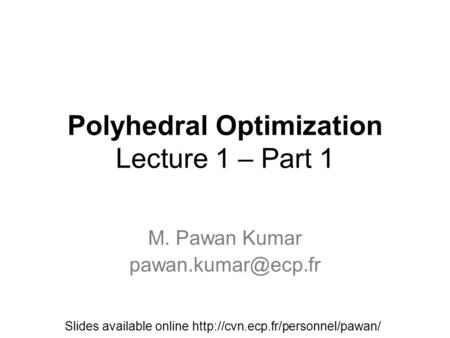 Polyhedral Optimization Lecture 1 – Part 1 M. Pawan Kumar Slides available online