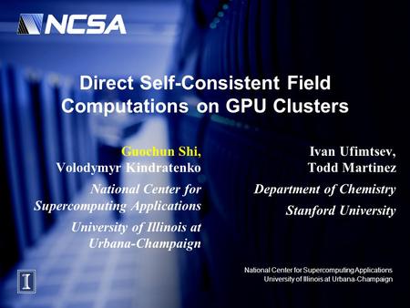 National Center for Supercomputing Applications University of Illinois at Urbana-Champaign Direct Self-Consistent Field Computations on GPU Clusters Guochun.