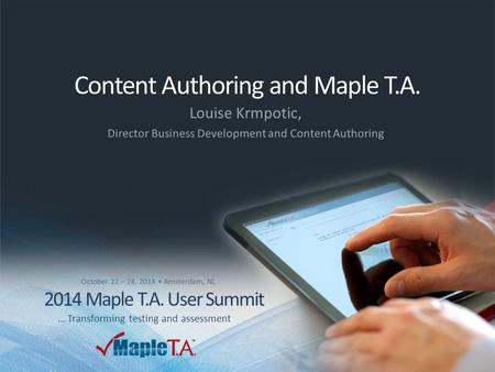 © 2014 Maplesoft, a division of Waterloo Maple Inc. A CYBERNET group company 2014 Maple T.A. User Summit – Oct. 22-24, 2014 Content Authoring and Maple.