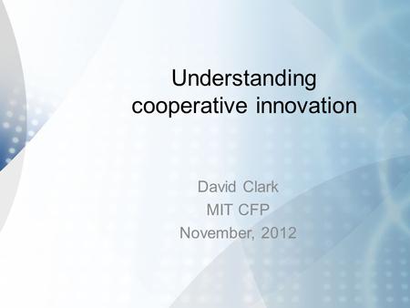 Understanding cooperative innovation David Clark MIT CFP November, 2012.