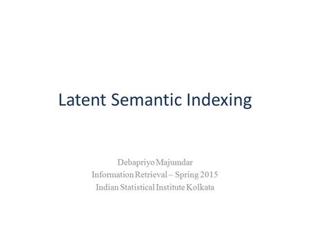 Latent Semantic Indexing Debapriyo Majumdar Information Retrieval – Spring 2015 Indian Statistical Institute Kolkata.