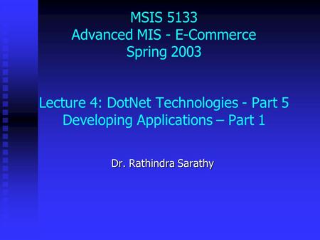 MSIS 5133 Advanced MIS - E-Commerce Spring 2003 Lecture 4: DotNet Technologies - Part 5 Developing Applications – Part 1 Dr. Rathindra Sarathy.