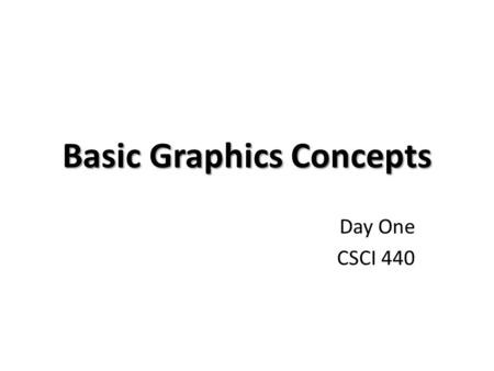 Basic Graphics Concepts Day One CSCI 440. Terminology object - the thing being modeled image - view of object(s) on the screen frame buffer - memory that.