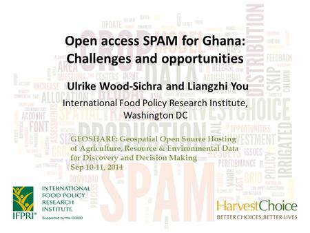 Open access SPAM for Ghana: Challenges and opportunities Ulrike Wood-Sichra and Liangzhi You GEOSHARE: Geospatial Open Source Hosting of Agriculture, Resource.