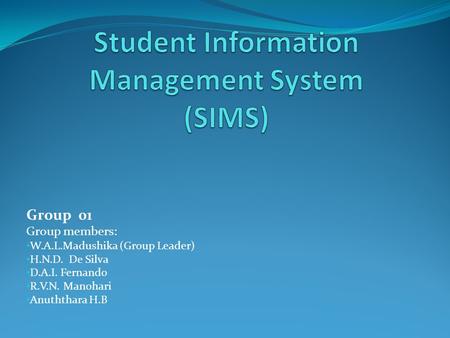 Group 01 Group members: W.A.L.Madushika (Group Leader) H.N.D. De Silva D.A.I. Fernando R.V.N. Manohari Anuththara H.B.