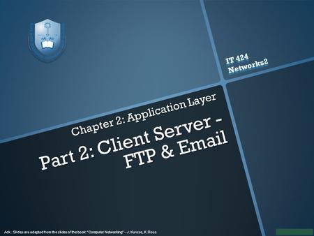 IT 424 Networks2 IT 424 Networks2 Ack.: Slides are adapted from the slides of the book: “Computer Networking” – J. Kurose, K. Ross Chapter 2: Application.