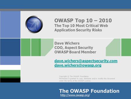 OWASP Top 10 – 2010 The Top 10 Most Critical Web Application Security Risks Dave Wichers COO, Aspect Security OWASP Board Member dave.wichers@aspectsecurity.com.