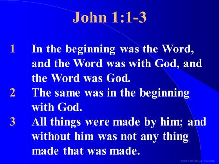 ©2001 Timothy G. Standish John 1:1-3 1In the beginning was the Word, and the Word was with God, and the Word was God. 2The same was in the beginning with.