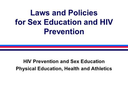 Laws and Policies for Sex Education and HIV Prevention HIV Prevention and Sex Education Physical Education, Health and Athletics.