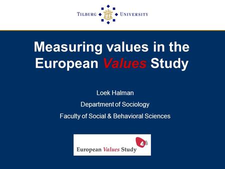 Measuring values in the European Values Study Loek Halman Department of Sociology Faculty of Social & Behavioral Sciences.