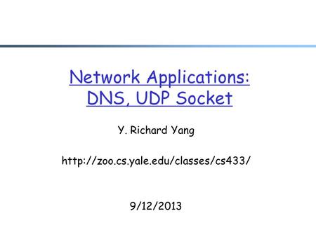 Network Applications: DNS, UDP Socket Y. Richard Yang  9/12/2013.