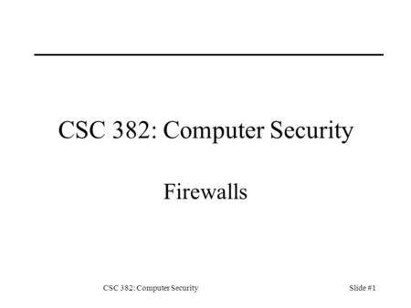 CSC 382: Computer SecuritySlide #1 CSC 382: Computer Security Firewalls.