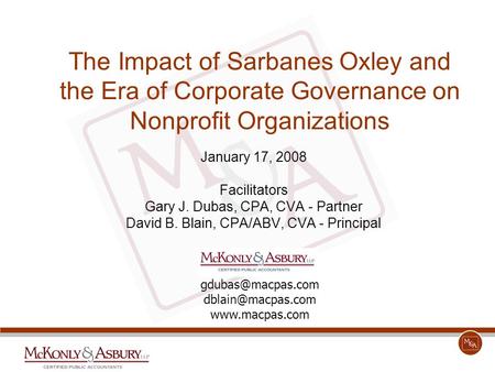 The Impact of Sarbanes Oxley and the Era of Corporate Governance on Nonprofit Organizations January 17, 2008 Facilitators Gary J. Dubas, CPA, CVA - Partner.