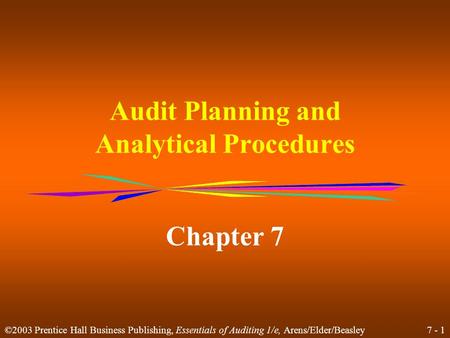 7 - 1 ©2003 Prentice Hall Business Publishing, Essentials of Auditing 1/e, Arens/Elder/Beasley Audit Planning and Analytical Procedures Chapter 7.