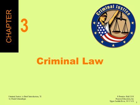 © Prentice Hall 2008 Pearson Education, Inc Upper Saddle River, NJ 07458 Criminal Justice: A Brief Introduction, 7E by Frank Schmalleger 1 Criminal Law.