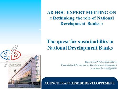 AGENCE FRANCAISE DE DEVELOPPEMENT The quest for sustainability in National Development Banks Ignace MONKAM-DAVERAT Financial and Private Sector Development.