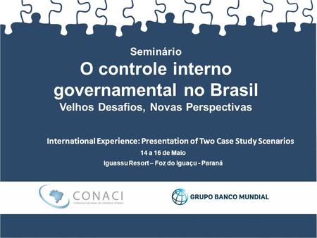 Seminário O controle interno governamental no Brasil Velhos Desafios, Novas Perspectivas 14 a 16 de Maio Iguassu Resort – Foz do Iguaçu - Paraná International.