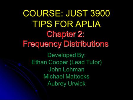 COURSE: JUST 3900 TIPS FOR APLIA Developed By: Ethan Cooper (Lead Tutor) John Lohman Michael Mattocks Aubrey Urwick Chapter 2: Frequency Distributions.