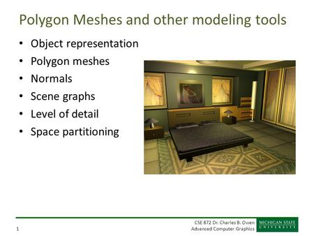 CSE 872 Dr. Charles B. Owen Advanced Computer Graphics1 Polygon Meshes and other modeling tools Object representation Polygon meshes Normals Scene graphs.