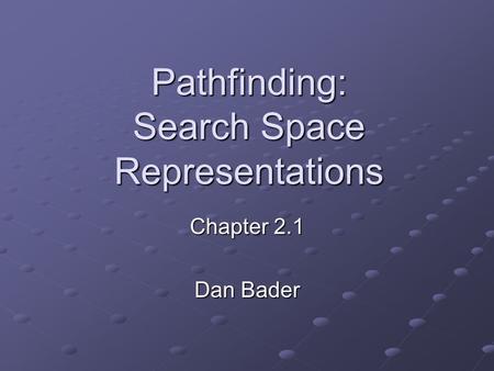 Pathfinding: Search Space Representations Chapter 2.1 Dan Bader.