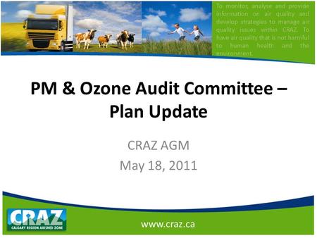 PM & Ozone Audit Committee – Plan Update CRAZ AGM May 18, 2011 www.craz.ca To monitor, analyse and provide information on air quality and develop strategies.