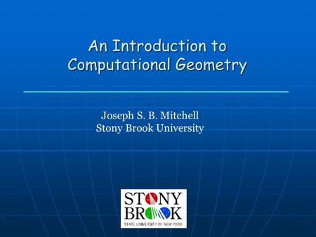 An Introduction to Computational Geometry Joseph S. B. Mitchell Stony Brook University.