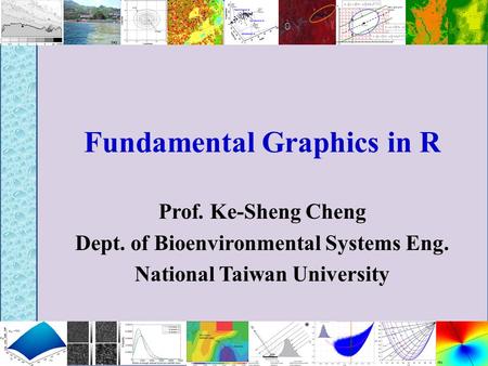 Fundamental Graphics in R Prof. Ke-Sheng Cheng Dept. of Bioenvironmental Systems Eng. National Taiwan University.