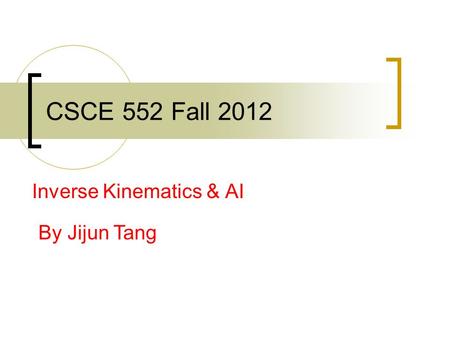 CSCE 552 Fall 2012 Inverse Kinematics & AI By Jijun Tang.